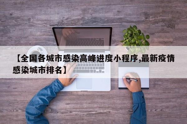 【全国各城市感染高峰进度小程序,最新疫情感染城市排名】