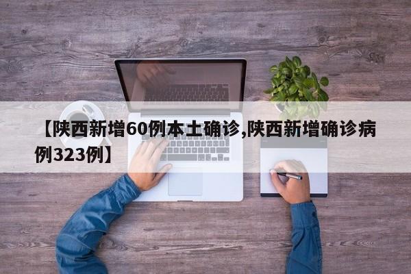 【陕西新增60例本土确诊,陕西新增确诊病例323例】
