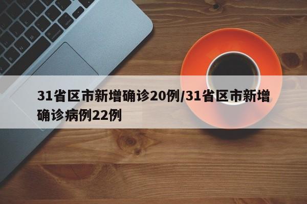 31省区市新增确诊20例/31省区市新增确诊病例22例