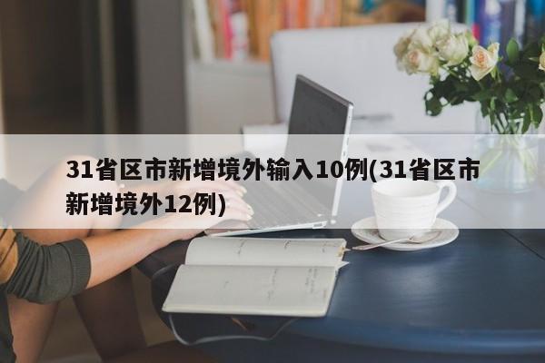 31省区市新增境外输入10例(31省区市新增境外12例)