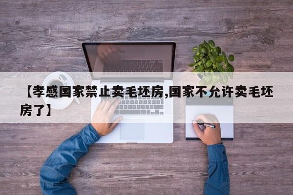 【孝感国家禁止卖毛坯房,国家不允许卖毛坯房了】