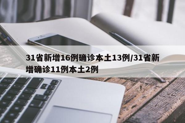 31省新增16例确诊本土13例/31省新增确诊11例本土2例