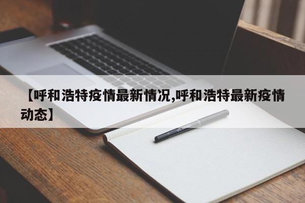 【呼和浩特疫情最新情况,呼和浩特最新疫情动态】