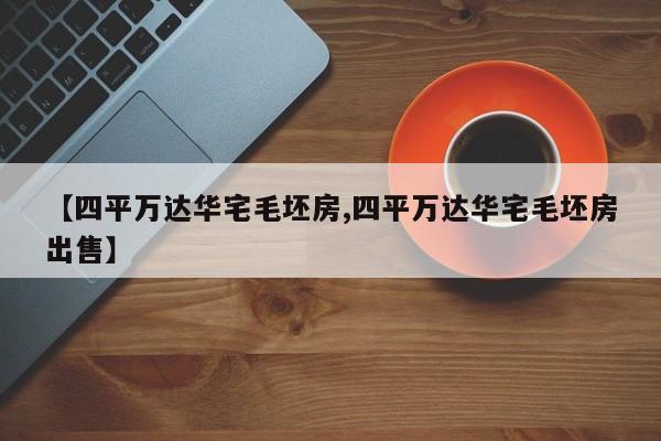 【四平万达华宅毛坯房,四平万达华宅毛坯房出售】