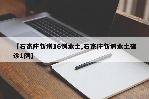 【石家庄新增16例本土,石家庄新增本土确诊1例】
