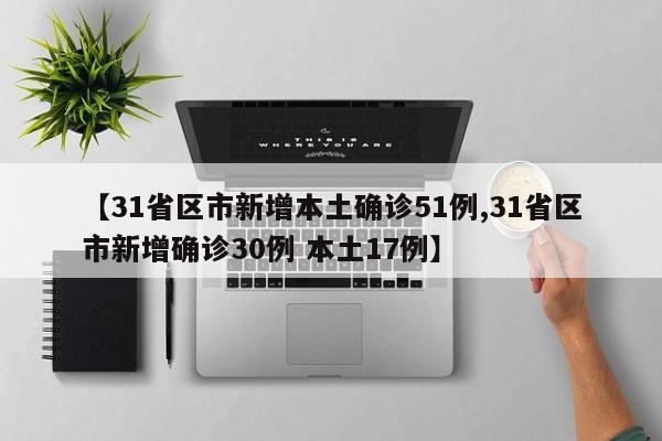 【31省区市新增本土确诊51例,31省区市新增确诊30例 本土17例】